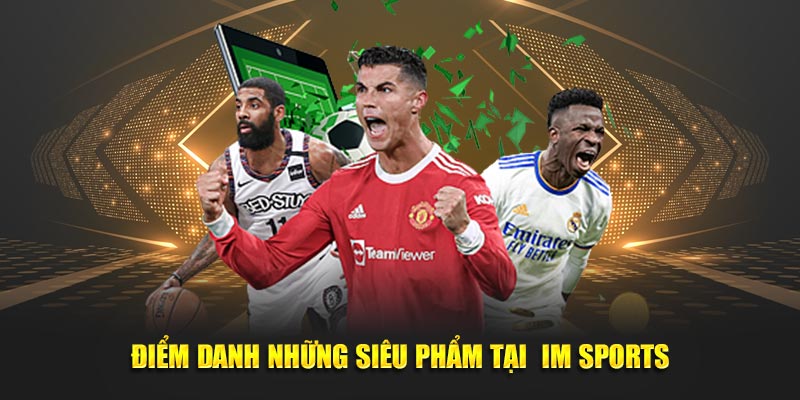 IM Sports – Nền tảng cá cược thể thao đỉnh cao cho mọi người chơi 3 Điểm danh những siêu phẩm tại IM Sports